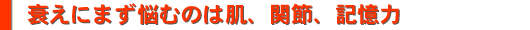 衰えにまず悩むのは肌、関節、記憶力